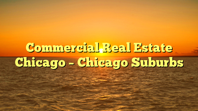You are currently viewing Commercial Real Estate Chicago – Chicago Suburbs